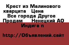 Крест из Малинового кварцита › Цена ­ 65 000 - Все города Другое » Продам   . Ненецкий АО,Индига п.